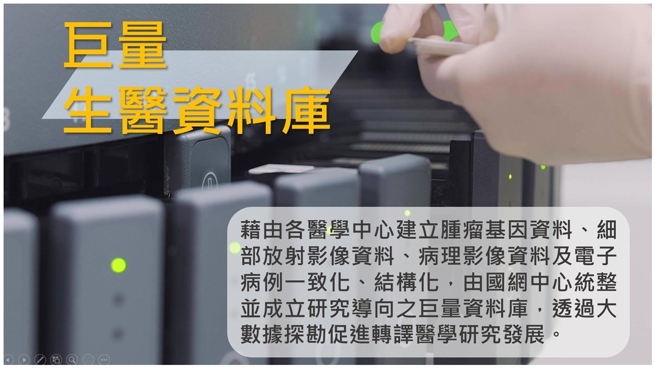 巨量生醫資料庫：藉由各醫學中心建立腫瘤基因資料、細部放射影像資料、病理影像資料及電子病例一致化、結構化，由國網中心統整並成立研究導向之巨量資料庫，透過大數據探勘促進轉譯醫學研究發展。